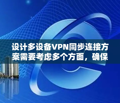 设计多设备VPN同步连接方案需要考虑多个方面，确保所有设备能够稳定连接并保持数据同步。以下是一个详细的方案步骤