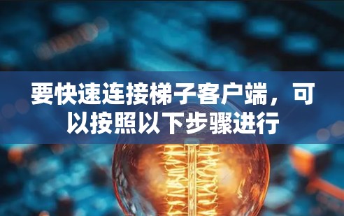 要快速连接梯子客户端，可以按照以下步骤进行