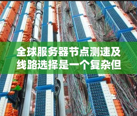 全球服务器节点测速及线路选择是一个复杂但关键的任务，涉及多方面的考虑。以下是一个有条理的解决方案，帮助您有效评估和优化全球服务器的连接质量
