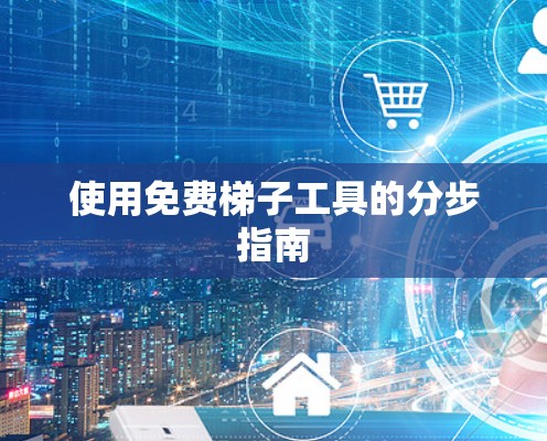 使用免费梯子工具的分步指南