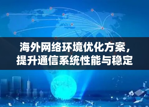 海外网络环境优化方案，提升通信系统性能与稳定性