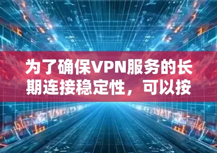 为了确保VPN服务的长期连接稳定性，可以按照以下步骤进行测试