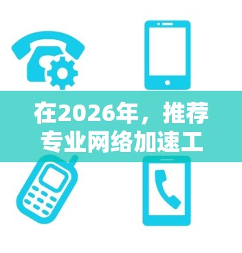 在2026年，推荐专业网络加速工具时，可以根据用户的需求选择合适的解决方案。以下是一些适合不同场景的推荐
