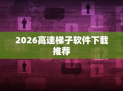 2026高速梯子软件下载推荐