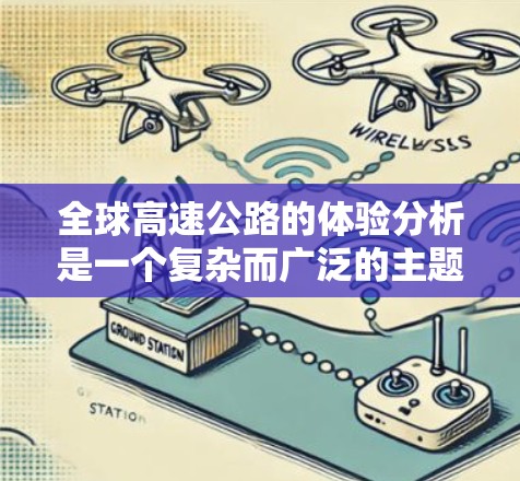 全球高速公路的体验分析是一个复杂而广泛的主题，涉及多个方面，包括基础设施、安全性、环境影响、服务质量、技术创新、政策环境和社会文化影响。以下是对这一分析的深入探讨和补充
