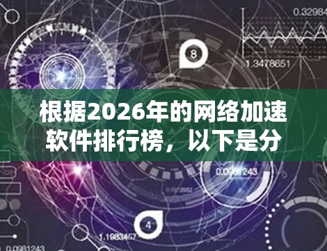 根据2026年的网络加速软件排行榜，以下是分析和总结