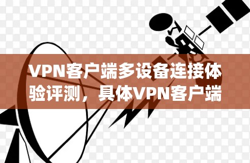 VPN客户端多设备连接体验评测，具体VPN客户端名称]深度测试