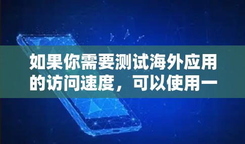 如果你需要测试海外应用的访问速度，可以使用一些专业的网络性能测试工具或平台。以下是一些常用的海外访问速度测试工具和平台