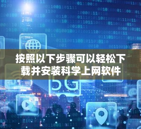 按照以下步骤可以轻松下载并安装科学上网软件
