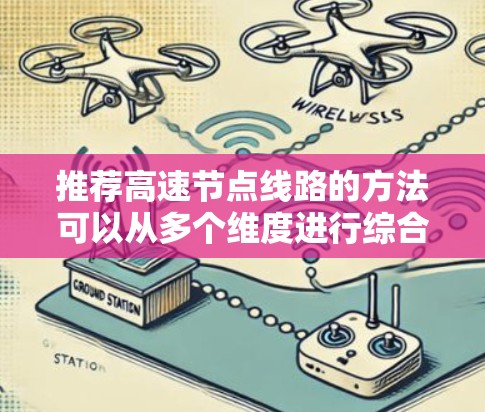 推荐高速节点线路的方法可以从多个维度进行综合考虑，包括网络质量、带宽、延迟、稳定性等。以下是一些推荐方法和策略