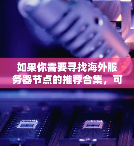 如果你需要寻找海外服务器节点的推荐合集，可以根据你的具体需求（如地理位置、带宽、稳定性、成本等）来选择合适的服务商或节点。以下是一些常见的海外服务器节点推荐合集，涵盖了主要的地区和服务商