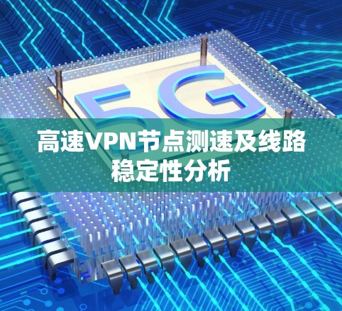高速VPN节点测速及线路稳定性分析