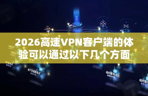 2026高速VPN客户端的体验可以通过以下几个方面进行评估
