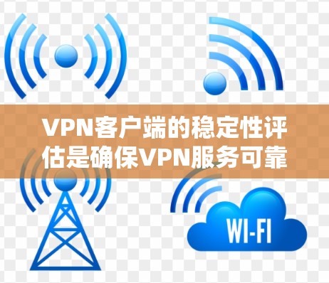 VPN客户端的稳定性评估是确保VPN服务可靠性和连续性的重要步骤。以下是一些关键因素和方法，可以帮助评估VPN客户端的稳定性