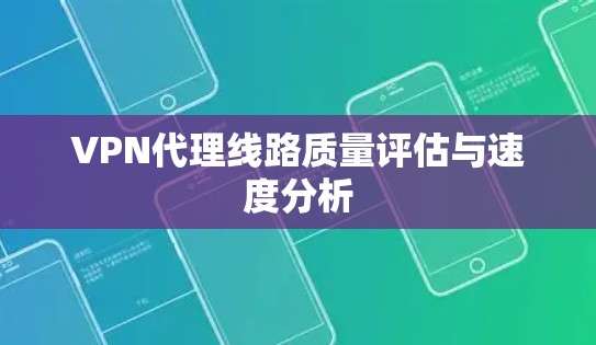 VPN代理线路质量评估与速度分析
