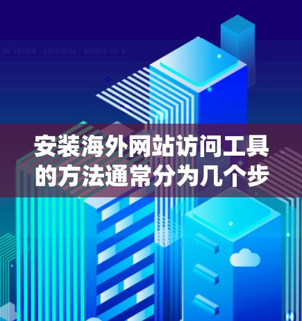 安装海外网站访问工具的方法通常分为几个步骤，具体方法取决于你使用的工具和技术。以下是一些常见的方法和工具的安装步骤，帮助你绕过域名、IP封锁或访问限制