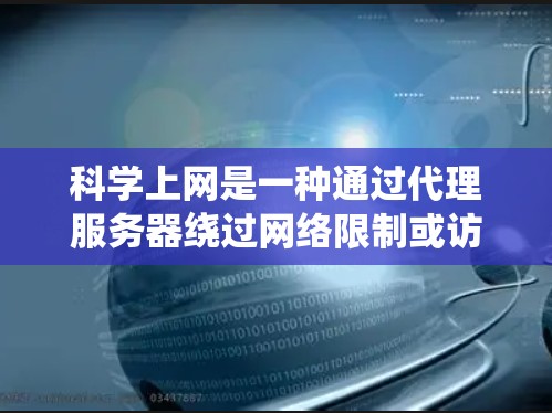 科学上网是一种通过代理服务器绕过网络限制或访问受限资源的方式。以下是配置科学上网代理的基本说明和步骤