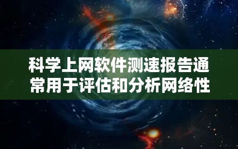 科学上网软件测速报告通常用于评估和分析网络性能，确保数据传输效率和稳定性。以下是一个典型的测速报告结构和内容示例