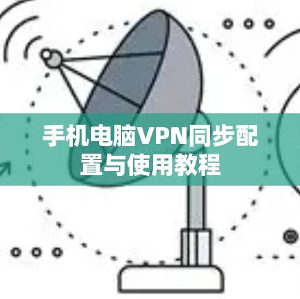 手机电脑VPN同步配置与使用教程