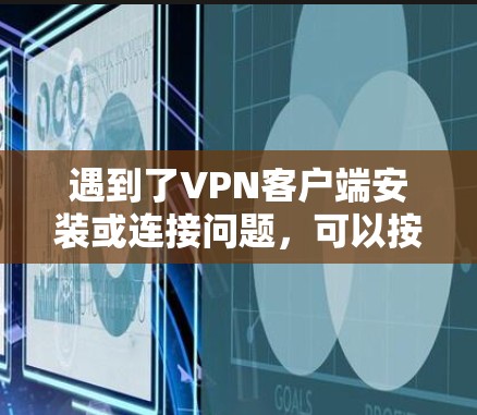 遇到了VPN客户端安装或连接问题，可以按照以下步骤逐步排查和解决