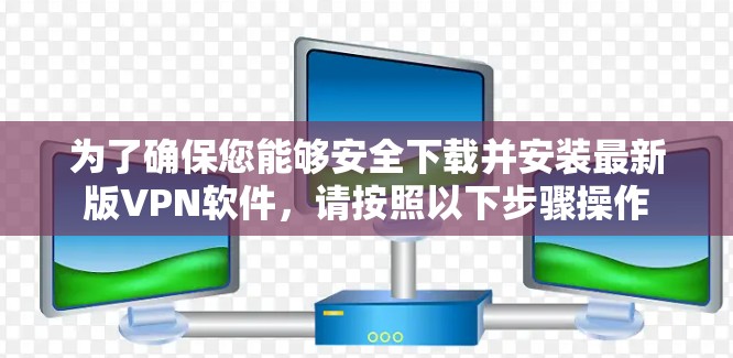 为了确保您能够安全下载并安装最新版VPN软件，请按照以下步骤操作