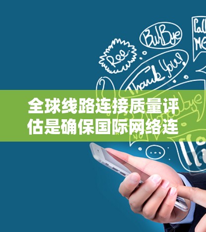 全球线路连接质量评估是确保国际网络连接稳定、安全和高效的重要步骤。以下是对全球线路连接质量评估的详细分析和建议