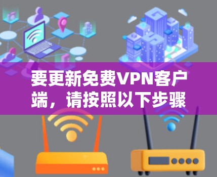 要更新免费VPN客户端，请按照以下步骤操作