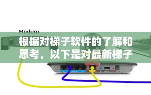 根据对梯子软件的了解和思考，以下是对最新梯子软件的体验推荐和总结