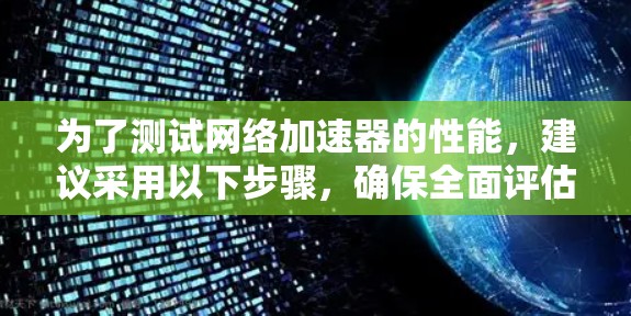 为了测试网络加速器的性能，建议采用以下步骤，确保全面评估其性能、稳定性和兼容性
