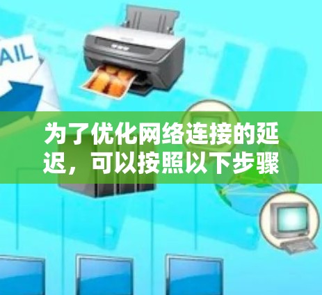 为了优化网络连接的延迟，可以按照以下步骤进行
