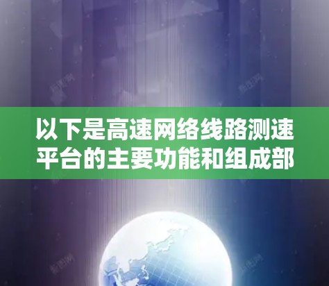 以下是高速网络线路测速平台的主要功能和组成部分
