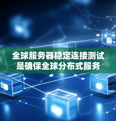 全球服务器稳定连接测试是确保全球分布式服务器集群的网络连通性、性能和可用性的关键过程。以下是一些常见的测试方法和工具，可以帮助你全面评估全球服务器的稳定连接状态