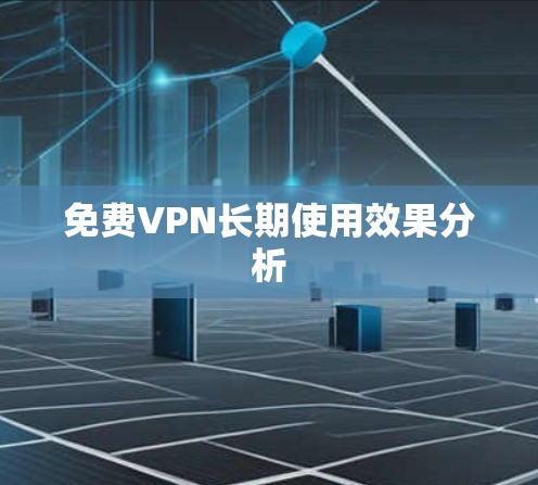 免费VPN长期使用效果分析