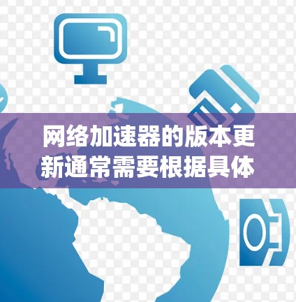 网络加速器的版本更新通常需要根据具体的加速器工具进行操作。以下是一个通用的网络加速器版本更新教程，适用于常见的工具如 Shadowsocks、Xray、Surge、V2Ray 等