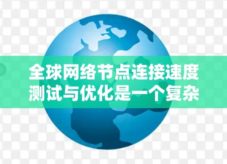 全球网络节点连接速度测试与优化是一个复杂的网络性能问题，涉及多个领域，包括网络测量、数据分析、路径优化以及负载均衡等。以下是一个全面的测试与优化方案，帮助用户实现全球网络节点之间的高效连接