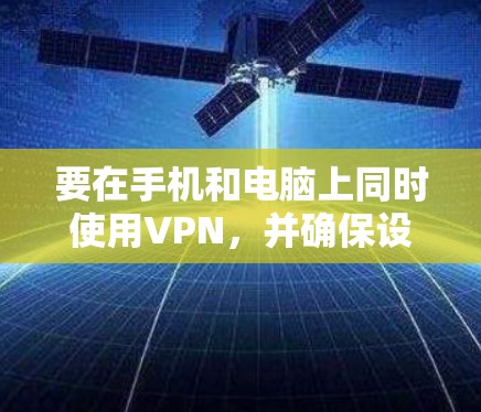 要在手机和电脑上同时使用VPN，并确保设置同步，可以按照以下步骤操作