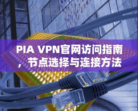 PIA VPN官网访问指南，节点选择与连接方法