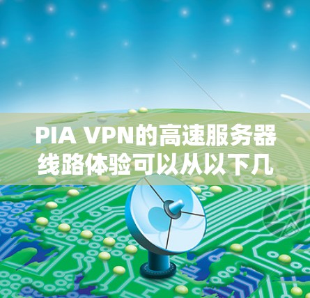 PIA VPN的高速服务器线路体验可以从以下几个方面进行分析
