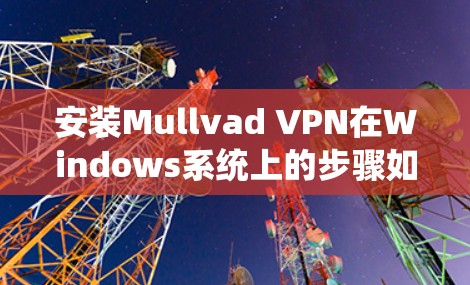 安装Mullvad VPN在Windows系统上的步骤如下