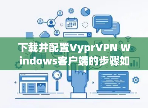 下载并配置VyprVPN Windows客户端的步骤如下