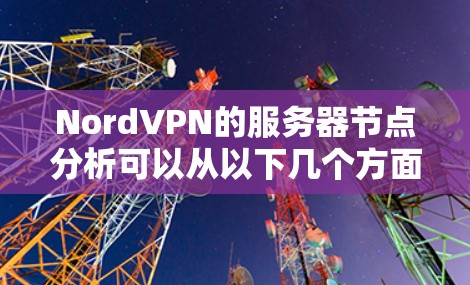 NordVPN的服务器节点分析可以从以下几个方面进行评测