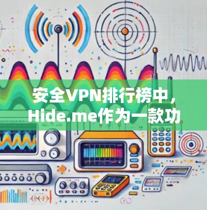 安全VPN排行榜中，Hide.me作为一款功能全面且知名度较高的VPN服务，值得我们进行详细评测。以下是对Hide.me功能的全面评测，帮助您了解其优缺点和适用场景