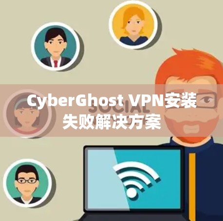 CyberGhost VPN安装失败解决方案