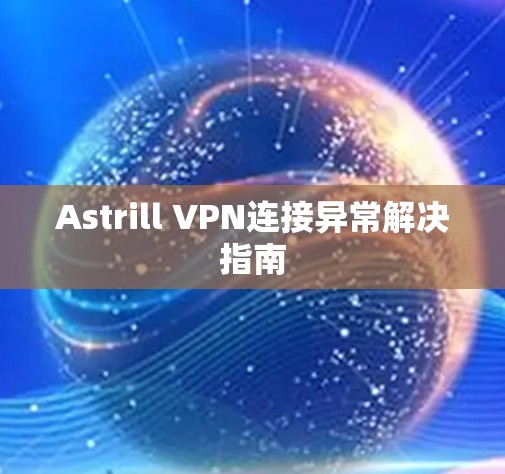 Astrill VPN连接异常解决指南
