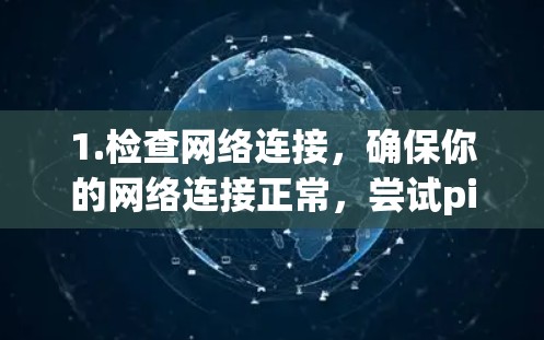 1.检查网络连接，确保你的网络连接正常，尝试ping其他网站或设备