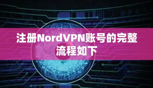 注册NordVPN账号的完整流程如下