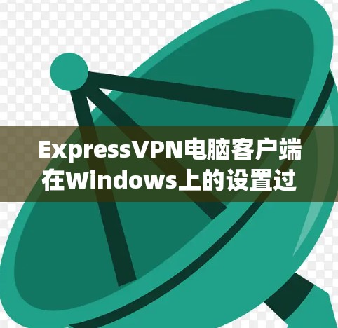 ExpressVPN电脑客户端在Windows上的设置过程相对简单。以下是使用ExpressVPN电脑客户端的详细设置教程