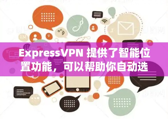 ExpressVPN 提供了智能位置功能，可以帮助你自动选择最优的服务器位置，以确保最佳的网络性能和安全性。以下是使用智能位置功能的教程
