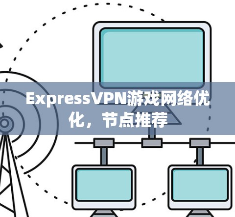 ExpressVPN游戏网络优化，节点推荐