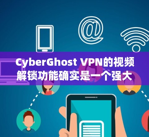 CyberGhost VPN的视频解锁功能确实是一个强大的工具，能够帮助用户访问受限制的内容。以下是对其功能和测试结果的详细分析